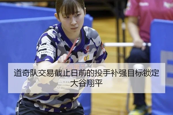 道奇队交易截止日前的投手补强目标锁定大谷翔平
